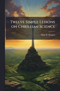 bokomslag Twelve Simple Lessons on Christian Science