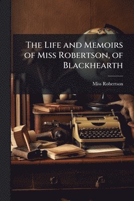 Robertson - Life and Memoirs of Miss Robertson, of Blackhearth, Häftad