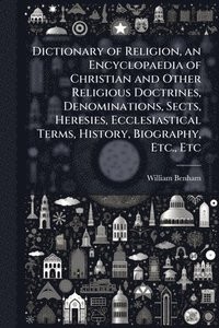 bokomslag Dictionary of Religion, an Encyclopaedia of Christian and Other Religious Doctrines, Denominations, Sects, Heresies, Ecclesiastical Terms, History, Biography, Etc., Etc
