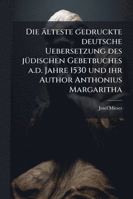 Josef Mieses - älteste gedruckte deutsche Uebersetzung des jÃ1/4dischen Gebetbuches a.d. Jahre 1530 und ihr Author Anthonius Margaritha, Häftad