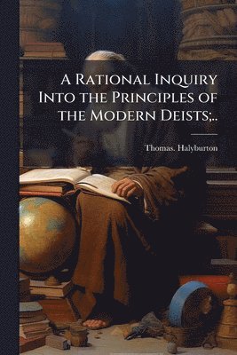 bokomslag Rational Inquiry Into the Principles of the Modern Deists;..