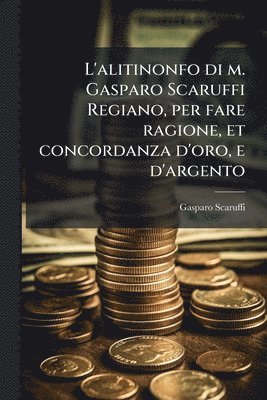 bokomslag L'alitinonfo di m. Gasparo Scaruffi Regiano, per fare ragione, et concordanza d'oro, e d'argento
