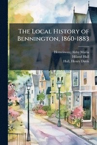 bokomslag The Local History of Bennington, 1860-1883