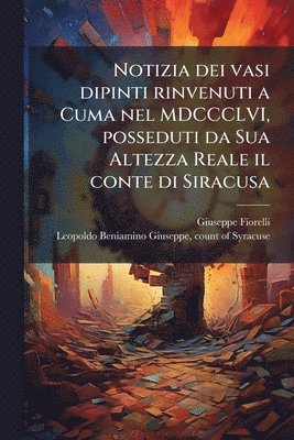 Notizia dei vasi dipinti rinvenuti a Cuma nel MDCCCLVI, posseduti da Sua Altezza Reale il conte di Siracusa