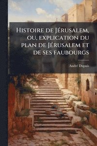 bokomslag Histoire de JÃ(c)rusalem, ou, explication du plan de JÃ(c)rusalem et de ses faubourgs