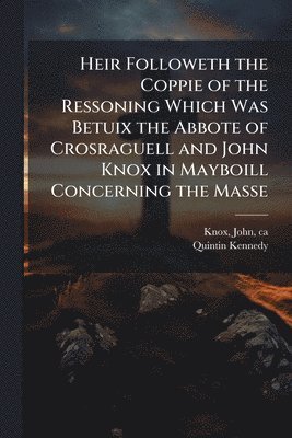 bokomslag Heir Followeth the Coppie of the Ressoning Which Was Betuix the Abbote of Crosraguell and John Knox in Mayboill Concerning the Masse