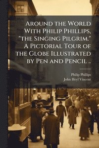 bokomslag Around the World With Philip Phillips, "the Singing Pilgrim." A Pictorial Tour of the Globe Illustrated by Pen and Pencil ..