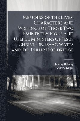 bokomslag Memoirs of the Lives, Characters and Writings of Those Two Eminently Pious and Useful Ministers of Jesus Christ, Dr. Isaac Watts and Dr. Philip Doddridge