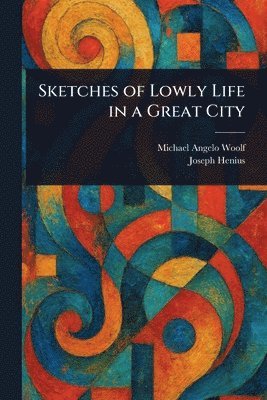 Sketches of Lowly Life in a Great City