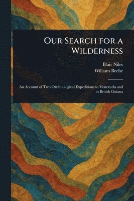 Blair Niles, William Beebe - Our Search for a Wilderness, Häftad