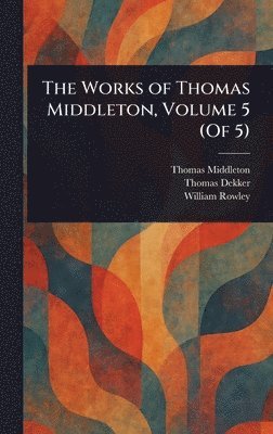 Works of Thomas Middleton, Volume 5 (Of 5)