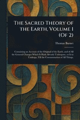Thomas Burnet - Sacred Theory of the Earth, Volume 1 (Of 2), Häftad