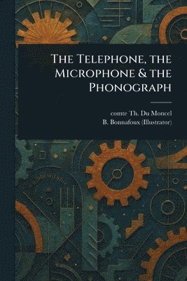 Telephone, the Microphone & the Phonograph