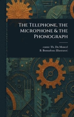Telephone, the Microphone & the Phonograph