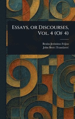 Benito Jerónimo Feijoo, John Brett - Essays, or Discourses, Vol. 4 (Of 4), Inbunden
