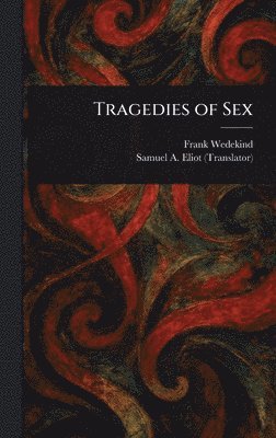 Frank Wedekind, Samuel A (Samuel Atkins) Eliot - Tragedies of Sex, Inbunden