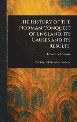 History of the Norman Conquest of England, Its Causes and Its Results.
