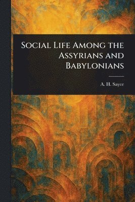 Social Life Among the Assyrians and Babylonians