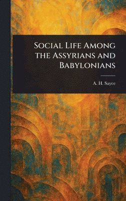 Social Life Among the Assyrians and Babylonians