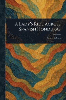 Lady's Ride Across Spanish Honduras