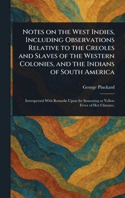 George Pinckard - Notes on the West Indies, Including Observations Relative to the Creoles and Slaves of the Western Colonies, and the Indians of South America, Inbunden