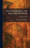 James Lewis May - Anatole France, the Man and His Work, Inbunden