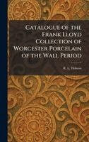 R L Hobson - Catalogue of the Frank Lloyd Collection of Worcester Porcelain of the Wall Period, Inbunden