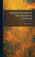 James Anthony - English Seamen in the Sixteenth Century, Inbunden