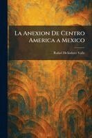 Rafael Heliodoro Valle - Anexion De Centro America a Mexico, Häftad