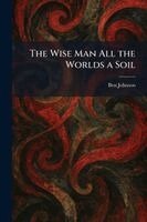 Ben Johnson - Wise Man All the Worlds a Soil, Häftad