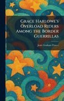 Jessie Graham Flower - Grace Harlowe's Overload Riders Among the Border Guerrillas, Inbunden. Tillgänglighet: Lägg i varukorg