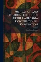 Carl Brent Swisher - Motivation and Political Technique in the California Constitutional Convention, Häftad