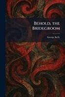 George Kelly - Behold, the Bridegroom, Häftad