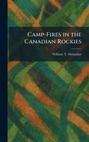 William T Hornaday - Camp-Fires in the Canadian Rockies, Inbunden