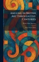 Walter Shaw Sparrow - Angling in British Art Through Five Centuries, Inbunden