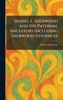 Andrew Sherwood - Daniel L. Sherwood and His Paternal Ancestors Including Sherwood Evidences, Inbunden