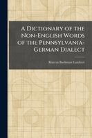 Marcus Bachman Lambert - Dictionary of the Non-English Words of the Pennsylvania-German Dialect, Häftad