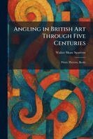 Walter Shaw Sparrow - Angling in British Art Through Five Centuries, Häftad