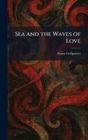 Franz Grillparzer - Sea and the Waves of Love, Inbunden