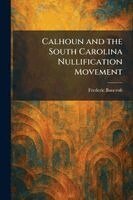 Frederic Bancroft - Calhoun and the South Carolina Nullification Movement, Häftad