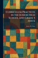 James M Glass - Curriculum Practices in the Junior High School and Grade 5 and 6, Häftad