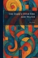 Elie Faure - Dance Over Fire and Water, Häftad