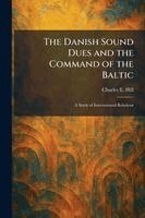 Charles E Hill - Danish Sound Dues and the Command of the Baltic, Häftad