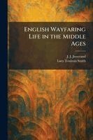 J J Jusserand, Lucy Toulmin Smith - English Wayfaring Life in the Middle Ages, Häftad