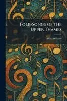 Alfred Williams - Folk-Songs of the Upper Thames, Häftad. Tillgänglighet: Lägg i varukorg