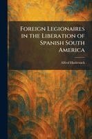 Alfred Hasbrouck - Foreign Legionaires in the Liberation of Spanish South America, Häftad