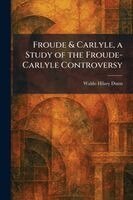 Waldo Hilary Dunn - Froude & Carlyle, a Study of the Froude-Carlyle Controversy, Häftad