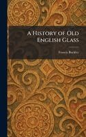 Francis Buckley - History of Old English Glass, Inbunden