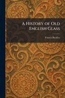 Francis Buckley - History of Old English Glass, Häftad