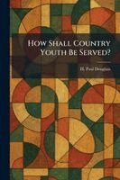 H Paul Douglass - How Shall Country Youth Be Served?, Häftad